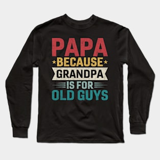 Papa Because Grandpa is For Old Guys Funny Fathers Day Papa Long Sleeve T-Shirt